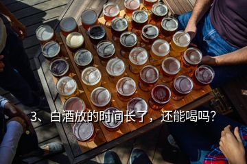 3、白酒放的時間長了，還能喝嗎？