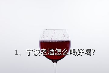 1、寧波老酒怎么喝好喝？