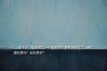 1、胃不好，連續喝了一個星期的紅酒胃病就犯了，喝紅酒傷胃嗎？如何養護？