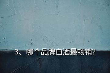 3、哪個(gè)品牌白酒最暢銷(xiāo)？