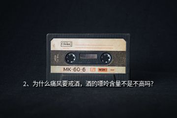 2、為什么痛風(fēng)要戒酒，酒的嘌呤含量不是不高嗎？
