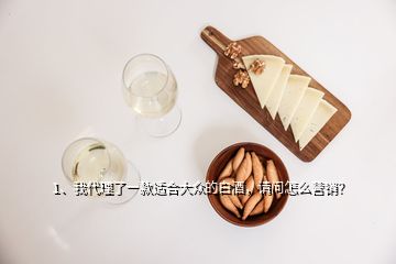 1、我代理了一款適合大眾的白酒，請問怎么營銷？