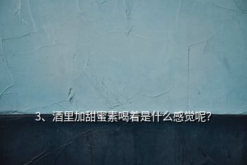 3、酒里加甜蜜素喝著是什么感覺呢？