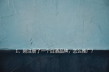 1、剛注冊了一個白酒品牌，怎么推廣？