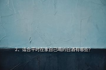 2、適合平時在家自己喝的白酒有哪些？