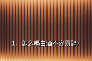 1、怎么喝白酒不容易醉？