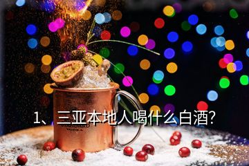 1、三亞本地人喝什么白酒？