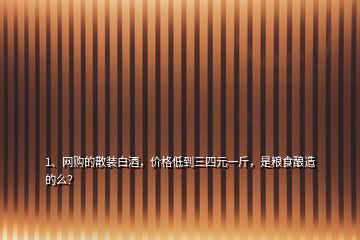 1、網購的散裝白酒，價格低到三四元一斤，是糧食釀造的么？