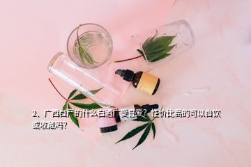 2、廣西自產(chǎn)的什么白酒廣受喜愛(ài)？性價(jià)比高的可以自飲或收藏嗎？