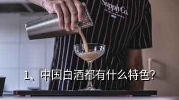 1、中國白酒都有什么特色？