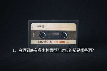 1、白酒到底有多少種香型？對(duì)應(yīng)的都是哪些酒？