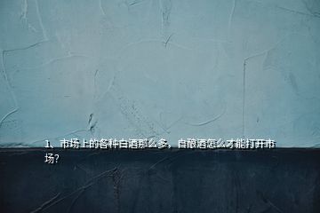 1、市場上的各種白酒那么多，自釀酒怎么才能打開市場？