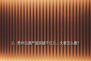 2、貴州白酒產值突破千億元，大家怎么看？
