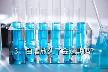3、白酒放久了會過期嗎？