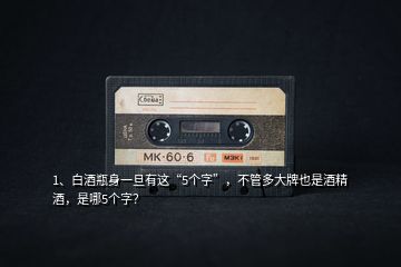 1、白酒瓶身一旦有這“5個字”，不管多大牌也是酒精酒，是哪5個字？
