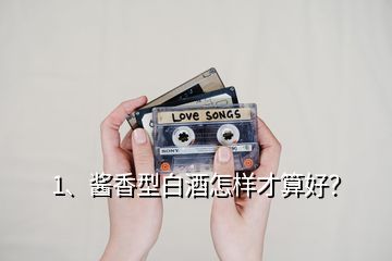 1、醬香型白酒怎樣才算好？