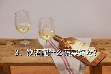 3、飲酒配什么蔬菜好吃？