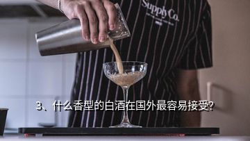 3、什么香型的白酒在國外最容易接受？