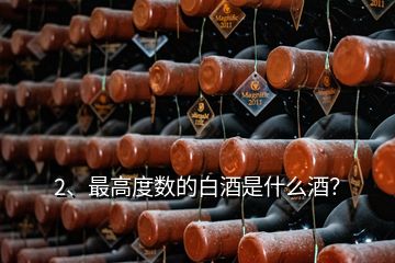 2、最高度數的白酒是什么酒？