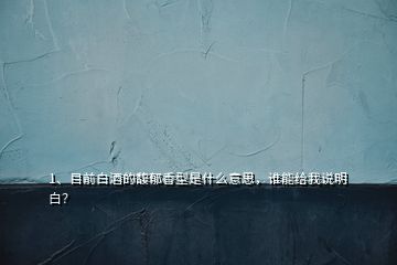 1、目前白酒的馥郁香型是什么意思，誰能給我說明白？