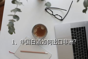 1、中國白酒如何出口非洲？