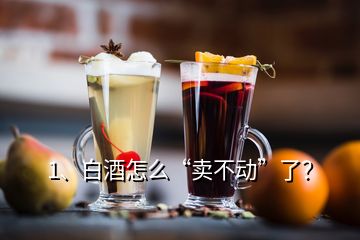 1、白酒怎么“賣不動”了？