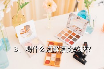 3、喝什么酒解酒比較快？
