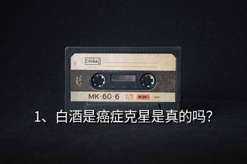 1、白酒是癌癥克星是真的嗎？