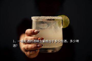 1、一瓶紅酒的酒精含量相當于多少白酒，多少啤酒？