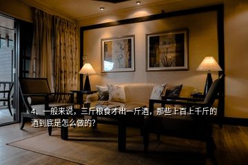 4、一般來說，三斤糧食才出一斤酒，那些上百上千斤的酒到底是怎么做的？