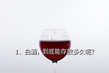 1、白酒，到底能存放多久呢？