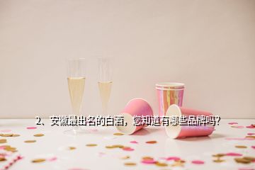2、安徽最出名的白酒，您知道有哪些品牌嗎？