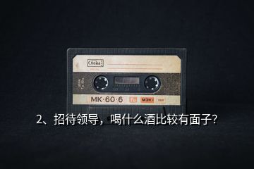 2、招待領導，喝什么酒比較有面子？