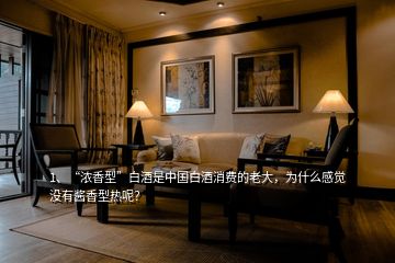 1、“濃香型”白酒是中國白酒消費(fèi)的老大，為什么感覺沒有醬香型熱呢？