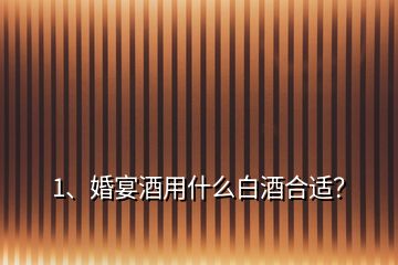 1、婚宴酒用什么白酒合適？
