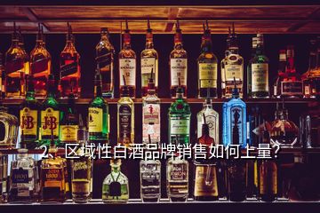2、區域性白酒品牌銷售如何上量？