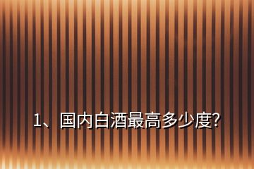 1、國內白酒最高多少度？