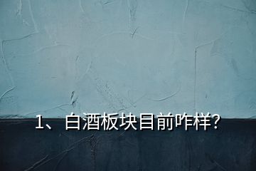 1、白酒板塊目前咋樣？