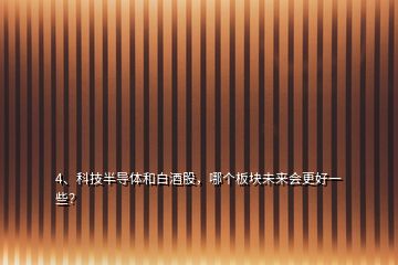 4、科技半導體和白酒股，哪個板塊未來會更好一些？