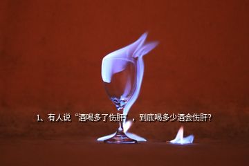 1、有人說“酒喝多了傷肝”，到底喝多少酒會傷肝？