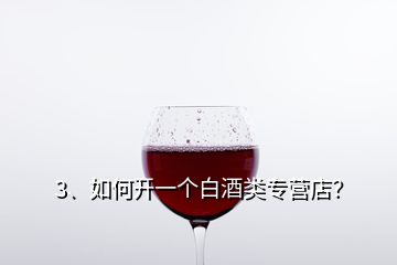 3、如何開一個白酒類專營店？