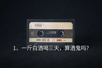 1、一斤白酒喝三天，算酒鬼嗎？