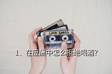 1、在應酬中怎么拒絕喝酒？