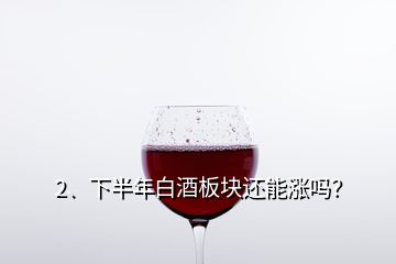 2、下半年白酒板塊還能漲嗎？
