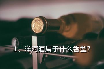 1、洋河酒屬于什么香型？