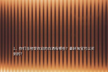 1、你們當?shù)厥軞g迎的白酒有哪些？最好淘寶可以買到的？