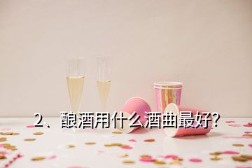 2、釀酒用什么酒曲最好？