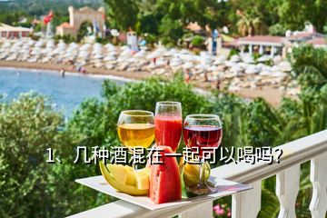1、幾種酒混在一起可以喝嗎？