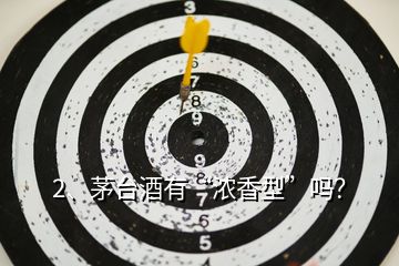 2、茅臺酒有“濃香型”嗎？