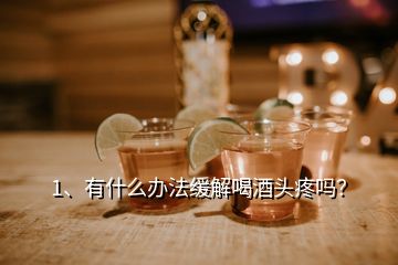 1、有什么辦法緩解喝酒頭疼嗎？